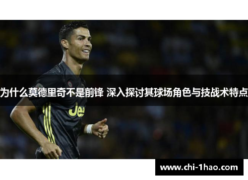为什么莫德里奇不是前锋 深入探讨其球场角色与技战术特点