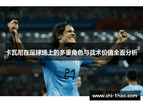 卡瓦尼在足球场上的多重角色与战术价值全面分析