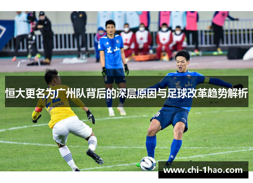 恒大更名为广州队背后的深层原因与足球改革趋势解析