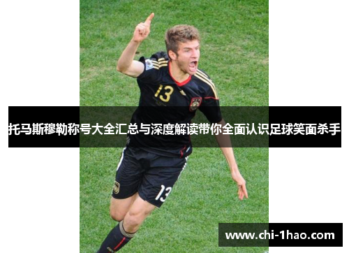 托马斯穆勒称号大全汇总与深度解读带你全面认识足球笑面杀手