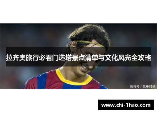 拉齐奥旅行必看门迭塔景点清单与文化风光全攻略