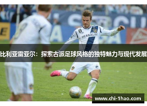 比利亚雷亚尔：探索古派足球风格的独特魅力与现代发展