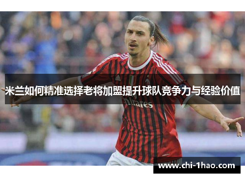 米兰如何精准选择老将加盟提升球队竞争力与经验价值