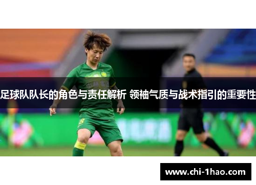 足球队队长的角色与责任解析 领袖气质与战术指引的重要性
