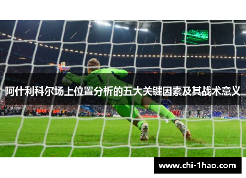 阿什利科尔场上位置分析的五大关键因素及其战术意义