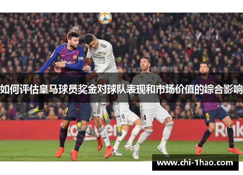 如何评估皇马球员奖金对球队表现和市场价值的综合影响