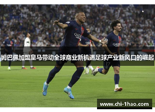 姆巴佩加盟皇马带动全球商业新机遇足球产业新风口的崛起
