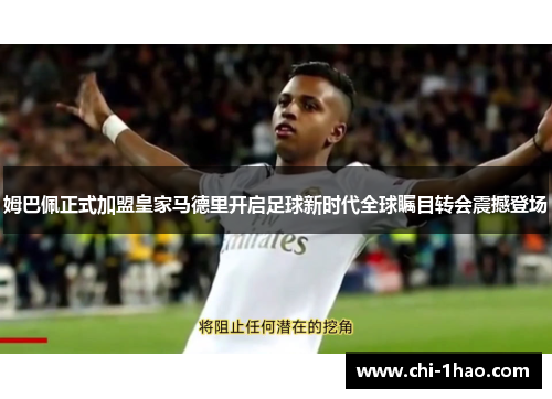 姆巴佩正式加盟皇家马德里开启足球新时代全球瞩目转会震撼登场