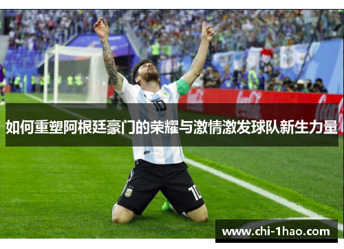 如何重塑阿根廷豪门的荣耀与激情激发球队新生力量