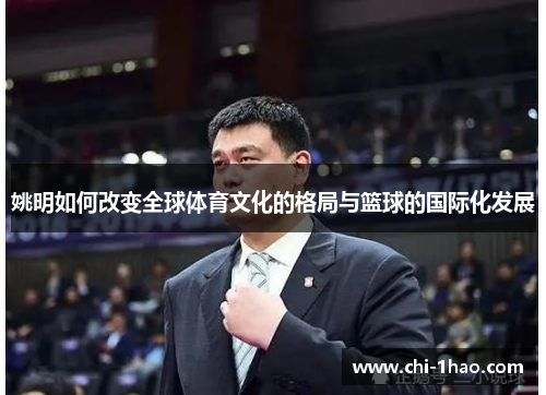 姚明如何改变全球体育文化的格局与篮球的国际化发展