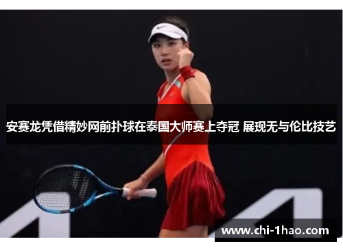 安赛龙凭借精妙网前扑球在泰国大师赛上夺冠 展现无与伦比技艺