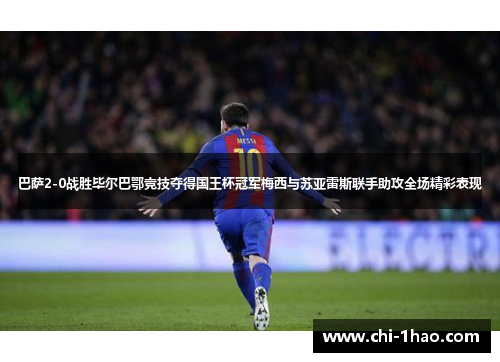巴萨2-0战胜毕尔巴鄂竞技夺得国王杯冠军梅西与苏亚雷斯联手助攻全场精彩表现