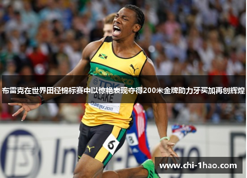 布雷克在世界田径锦标赛中以惊艳表现夺得200米金牌助力牙买加再创辉煌