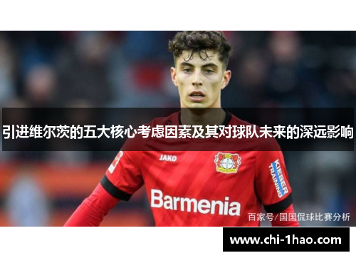 引进维尔茨的五大核心考虑因素及其对球队未来的深远影响 引进维尔茨的五大核心考虑因素及其对球队未来的深远影响