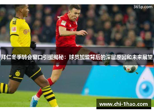 拜仁冬季转会窗口引援揭秘:球员加盟背后的深层原因和未来展望 拜仁冬季转会窗口引援揭秘:球员加盟背后的深层原因和未来展望