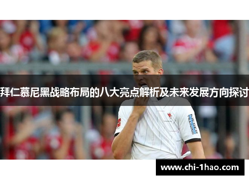 拜仁慕尼黑战略布局的八大亮点解析及未来发展方向探讨