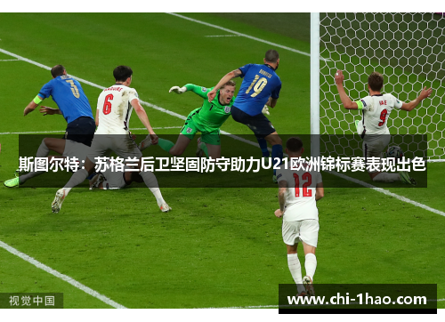 斯图尔特:苏格兰后卫坚固防守助力U21欧洲锦标赛表现出色 斯图尔特:苏格兰后卫坚固防守助力U21欧洲锦标赛表现出色