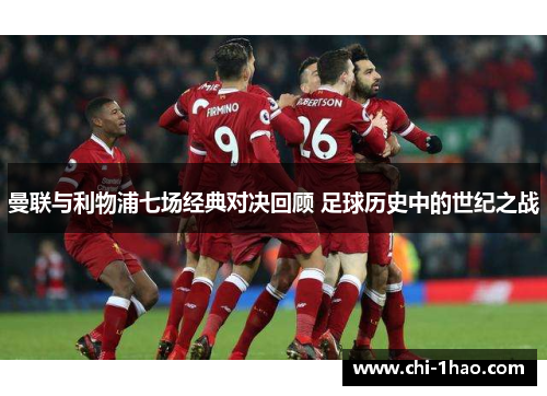 曼联与利物浦七场经典对决回顾 足球历史中的世纪之战 曼联与利物浦七场经典对决回顾 足球历史中的世纪之战