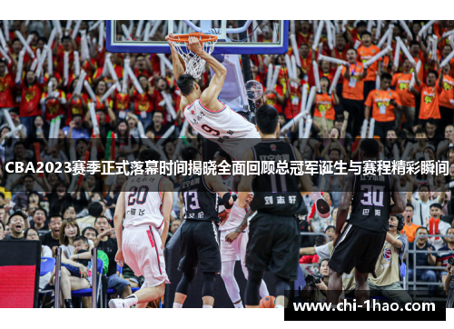 CBA2023赛季正式落幕时间揭晓全面回顾总冠军诞生与赛程精彩瞬间
