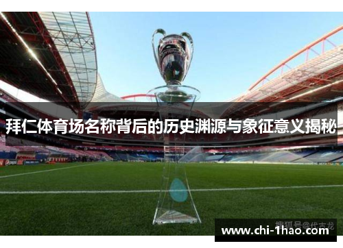 拜仁体育场名称背后的历史渊源与象征意义揭秘