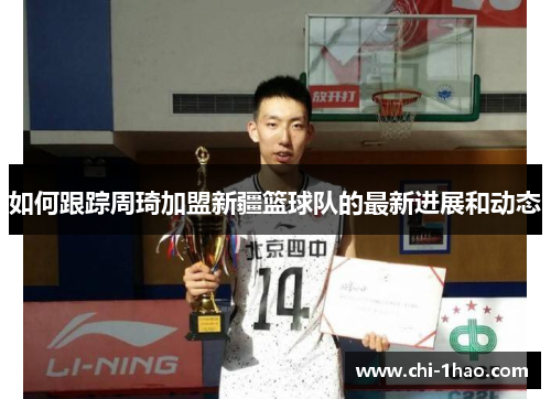 如何跟踪周琦加盟新疆篮球队的最新进展和动态