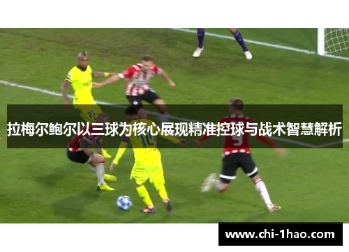拉梅尔鲍尔以三球为核心展现精准控球与战术智慧解析