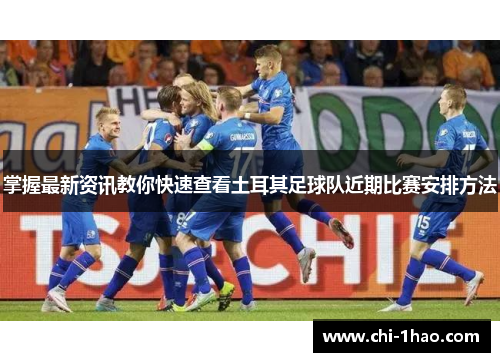 掌握最新资讯教你快速查看土耳其足球队近期比赛安排方法