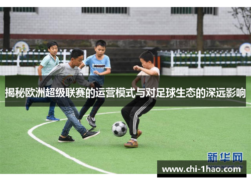 揭秘欧洲超级联赛的运营模式与对足球生态的深远影响