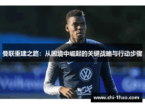 曼联重建之路:从困境中崛起的关键战略与行动步骤 曼联重建之路:从困境中崛起的关键战略与行动步骤