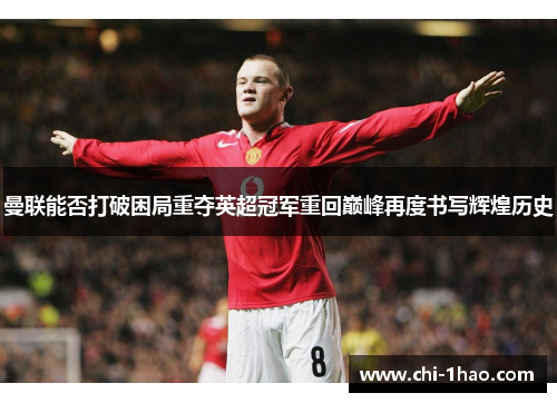 曼联能否打破困局重夺英超冠军重回巅峰再度书写辉煌历史