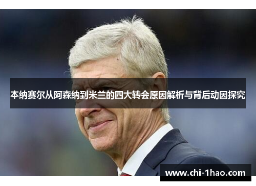 本纳赛尔从阿森纳到米兰的四大转会原因解析与背后动因探究