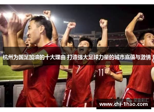 杭州为国足加油的十大理由 打造强大足球力量的城市底蕴与激情