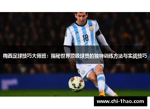 梅西足球技巧大师班:揭秘世界顶级球员的独特训练方法与实战技巧 梅西足球技巧大师班:揭秘世界顶级球员的独特训练方法与实战技巧