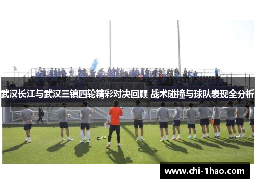 武汉长江与武汉三镇四轮精彩对决回顾 战术碰撞与球队表现全分析