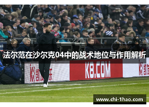 法尔范在沙尔克04中的战术地位与作用解析