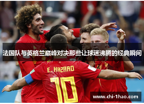 法国队与英格兰巅峰对决那些让球迷沸腾的经典瞬间