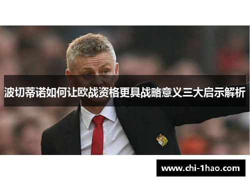 波切蒂诺如何让欧战资格更具战略意义三大启示解析