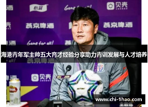 海港青年军主帅五大育才经验分享助力青训发展与人才培养