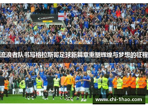 流浪者队书写格拉斯哥足球新篇章重塑辉煌与梦想的征程 流浪者队书写格拉斯哥足球新篇章重塑辉煌与梦想的征程