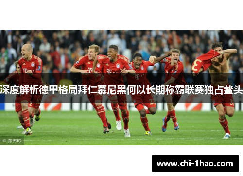 深度解析德甲格局拜仁慕尼黑何以长期称霸联赛独占鳌头