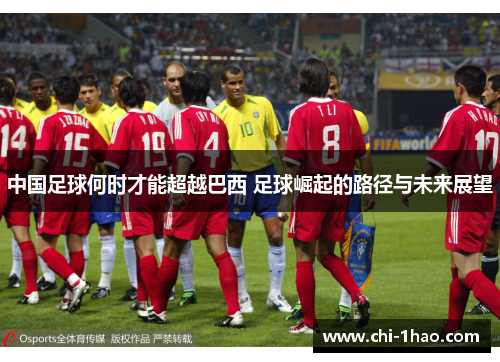 中国足球何时才能超越巴西 足球崛起的路径与未来展望 中国足球何时才能超越巴西 足球崛起的路径与未来展望