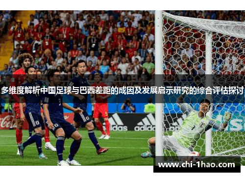 多维度解析中国足球与巴西差距的成因及发展启示研究的综合评估探讨 多维度解析中国足球与巴西差距的成因及发展启示研究的综合评估探讨
