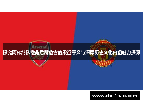 探究阿森纳队徽背后所蕴含的象征意义与深厚历史文化内涵魅力探源 探究阿森纳队徽背后所蕴含的象征意义与深厚历史文化内涵魅力探源