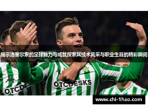 揭示洛塞尔索的足球魅力与成就探索其技术风采与职业生涯的精彩瞬间