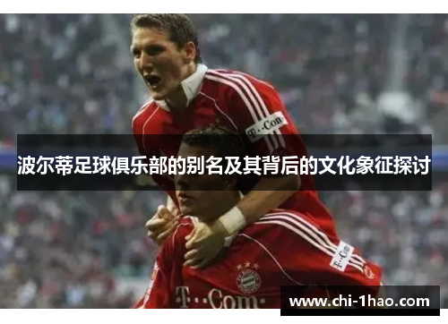 波尔蒂足球俱乐部的别名及其背后的文化象征探讨