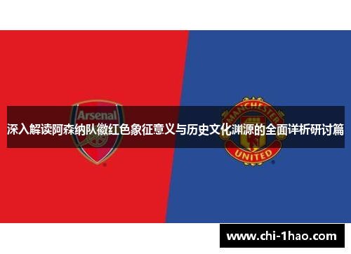 深入解读阿森纳队徽红色象征意义与历史文化渊源的全面详析研讨篇 深入解读阿森纳队徽红色象征意义与历史文化渊源的全面详析研讨篇