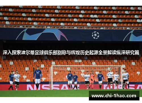 深入探索波尔蒂足球俱乐部别称与辉煌历史起源全景解读纵深研究篇