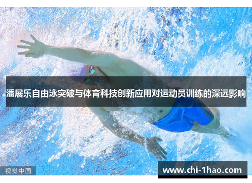 潘展乐自由泳突破与体育科技创新应用对运动员训练的深远影响