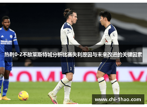 热刺0-2不敌莱斯特城分析比赛失利原因与未来改进的关键因素