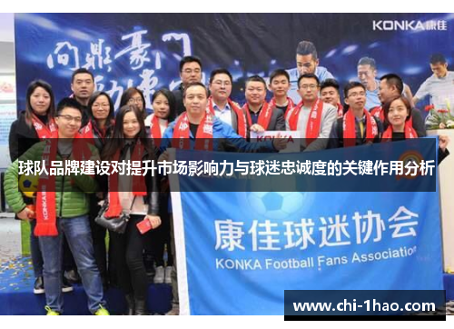 球队品牌建设对提升市场影响力与球迷忠诚度的关键作用分析